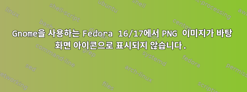 Gnome을 사용하는 Fedora 16/17에서 PNG 이미지가 바탕 화면 아이콘으로 표시되지 않습니다.