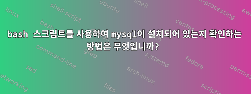 bash 스크립트를 사용하여 mysql이 설치되어 있는지 확인하는 방법은 무엇입니까?