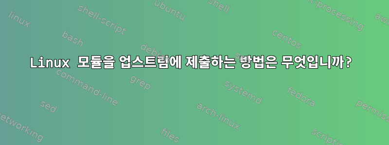 Linux 모듈을 업스트림에 제출하는 방법은 무엇입니까?