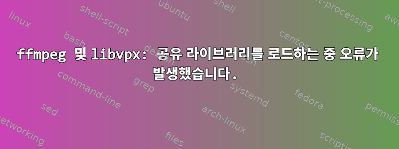 ffmpeg 및 libvpx: 공유 라이브러리를 로드하는 중 오류가 발생했습니다.