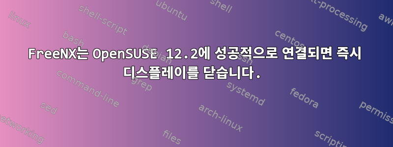 FreeNX는 OpenSUSE 12.2에 성공적으로 연결되면 즉시 디스플레이를 닫습니다.