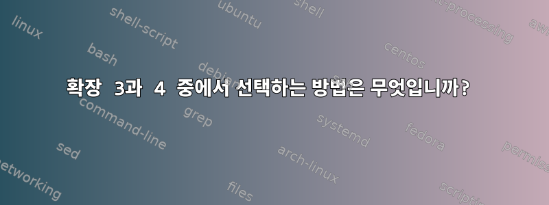 확장 3과 4 중에서 선택하는 방법은 무엇입니까?