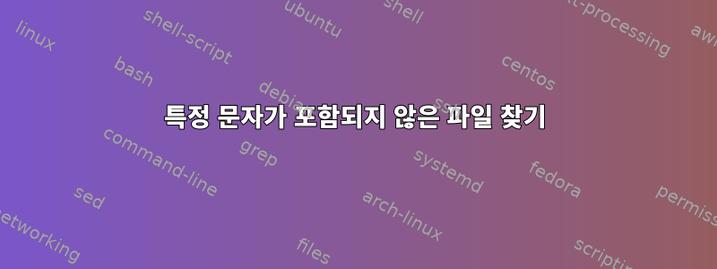 특정 문자가 포함되지 않은 파일 찾기