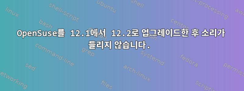 OpenSuse를 12.1에서 12.2로 업그레이드한 후 소리가 들리지 않습니다.