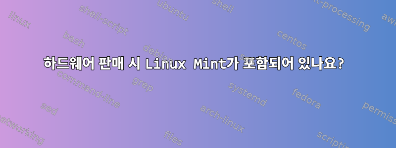 하드웨어 판매 시 Linux Mint가 포함되어 있나요?