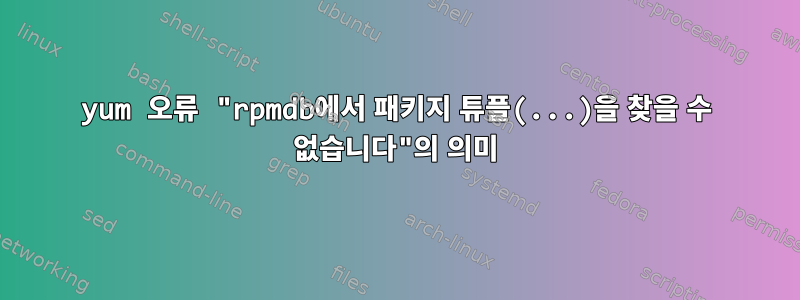 yum 오류 "rpmdb에서 패키지 튜플(...)을 찾을 수 없습니다"의 의미