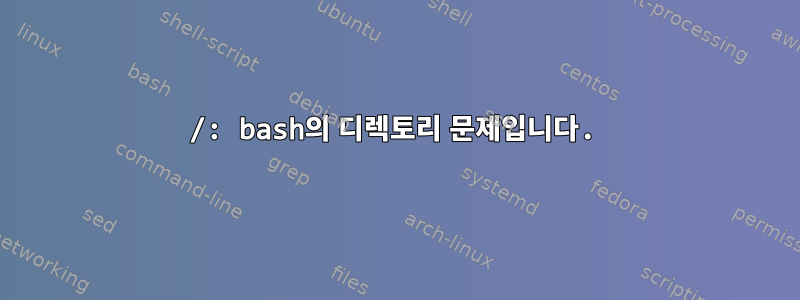 /: bash의 디렉토리 문제입니다.