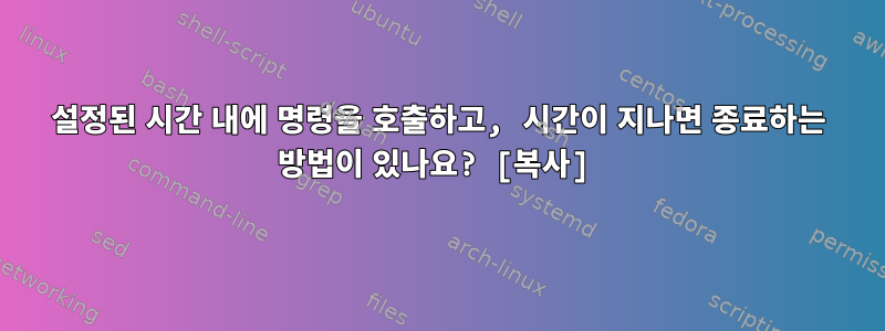 설정된 시간 내에 명령을 호출하고, 시간이 지나면 종료하는 방법이 있나요? [복사]