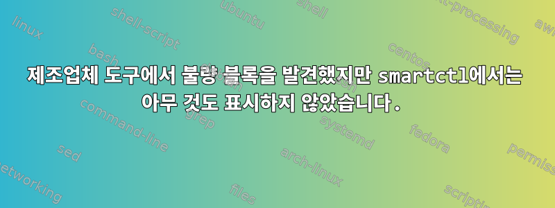 제조업체 도구에서 불량 블록을 발견했지만 smartctl에서는 아무 것도 표시하지 않았습니다.