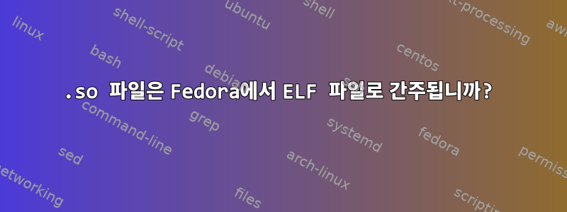 .so 파일은 Fedora에서 ELF 파일로 간주됩니까?