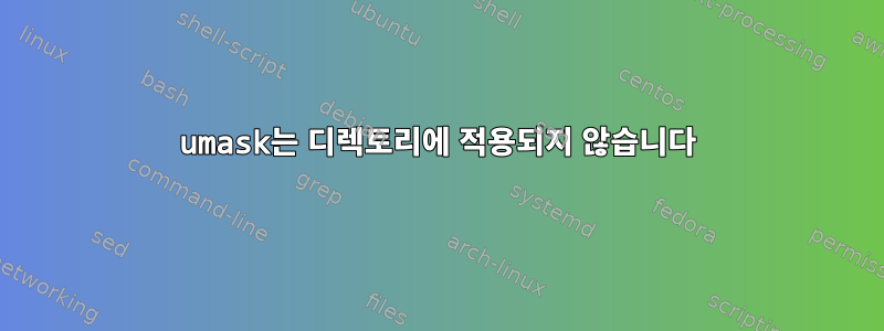 umask는 디렉토리에 적용되지 않습니다