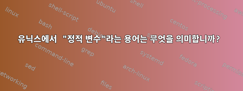 유닉스에서 "정적 변수"라는 용어는 무엇을 의미합니까?