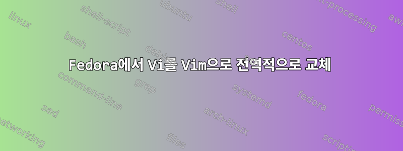 Fedora에서 Vi를 Vim으로 전역적으로 교체