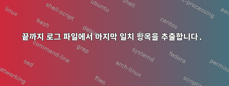 끝까지 로그 파일에서 마지막 일치 항목을 추출합니다.