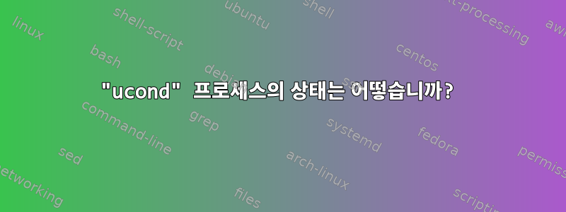 "ucond" 프로세스의 상태는 어떻습니까?