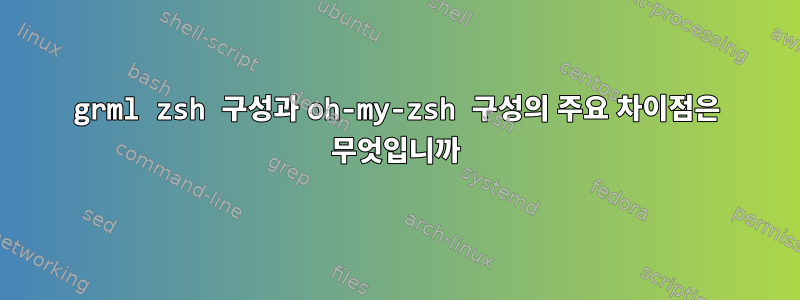 grml zsh 구성과 oh-my-zsh 구성의 주요 차이점은 무엇입니까