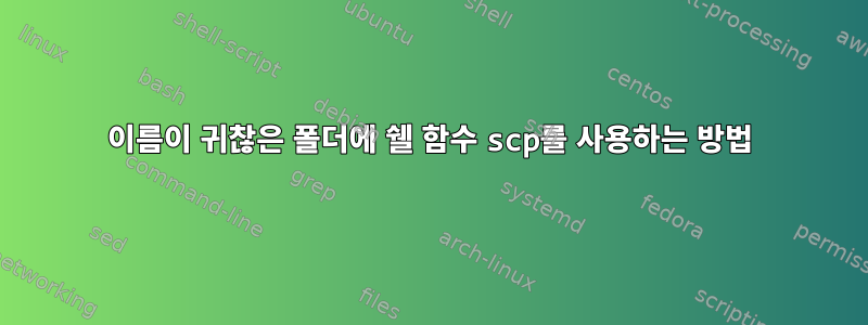 이름이 귀찮은 폴더에 쉘 함수 scp를 사용하는 방법