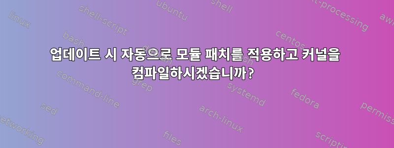 업데이트 시 자동으로 모듈 패치를 적용하고 커널을 컴파일하시겠습니까?