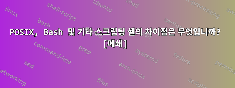 POSIX, Bash 및 기타 스크립팅 셸의 차이점은 무엇입니까? [폐쇄]