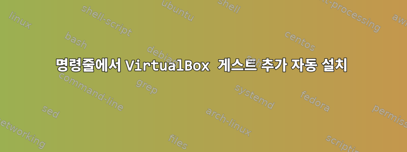 명령줄에서 VirtualBox 게스트 추가 자동 설치