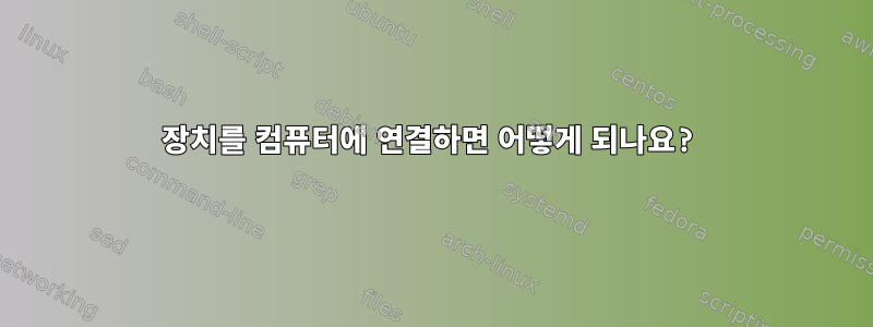 장치를 컴퓨터에 연결하면 어떻게 되나요?