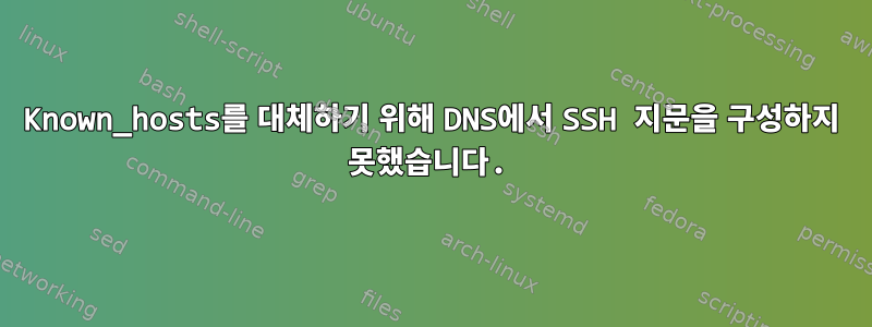 Known_hosts를 대체하기 위해 DNS에서 SSH 지문을 구성하지 못했습니다.