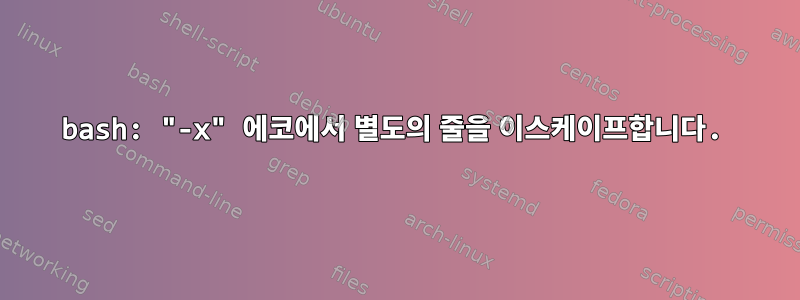 bash: "-x" 에코에서 별도의 줄을 이스케이프합니다.