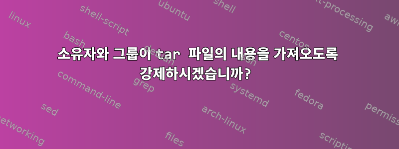 소유자와 그룹이 tar 파일의 내용을 가져오도록 강제하시겠습니까?