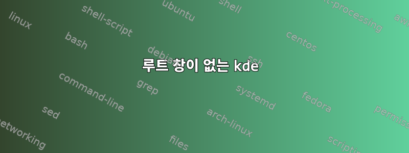 루트 창이 없는 kde