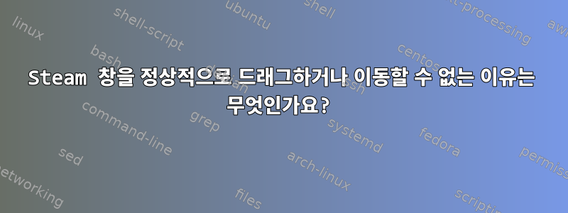 Steam 창을 정상적으로 드래그하거나 이동할 수 없는 이유는 무엇인가요?