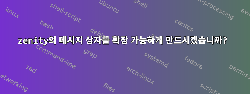 zenity의 메시지 상자를 확장 가능하게 만드시겠습니까?