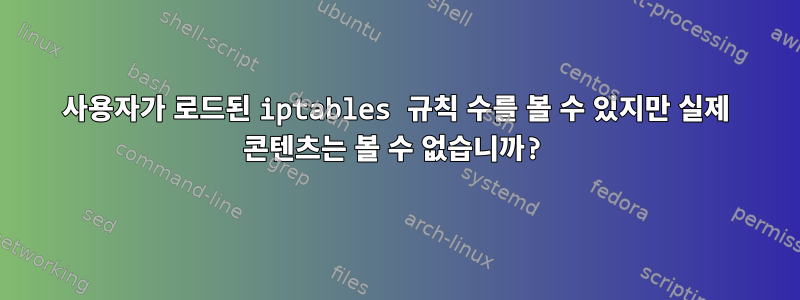 사용자가 로드된 iptables 규칙 수를 볼 수 있지만 실제 콘텐츠는 볼 수 없습니까?