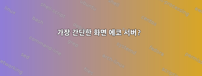 가장 간단한 화면 에코 서버?