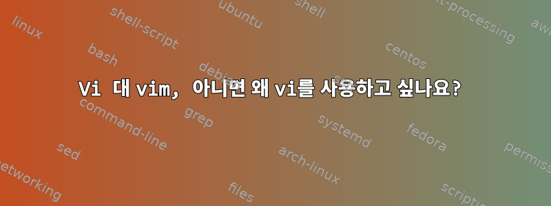 Vi 대 vim, 아니면 왜 vi를 사용하고 싶나요?