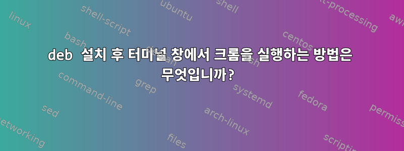 deb 설치 후 터미널 창에서 크롬을 실행하는 방법은 무엇입니까?