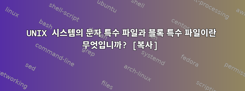 UNIX 시스템의 문자 특수 파일과 블록 특수 파일이란 무엇입니까? [복사]