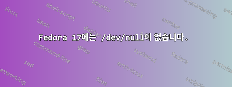 Fedora 17에는 /dev/null이 없습니다.