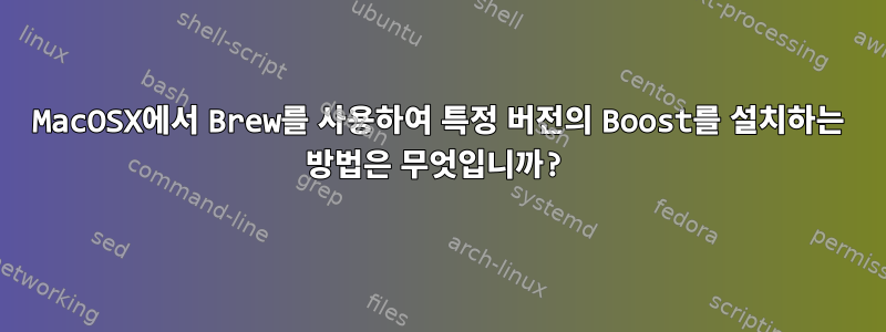 MacOSX에서 Brew를 사용하여 특정 버전의 Boost를 설치하는 방법은 무엇입니까?