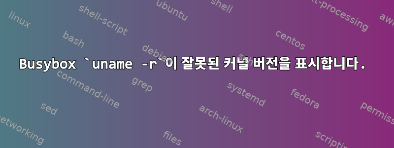 Busybox `uname -r`이 잘못된 커널 버전을 표시합니다.