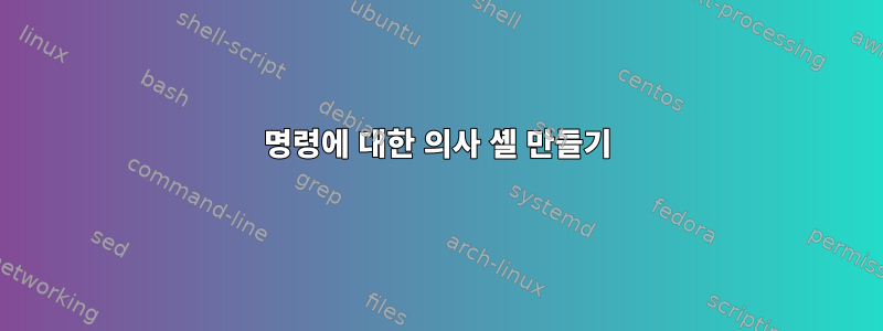 명령에 대한 의사 셸 만들기