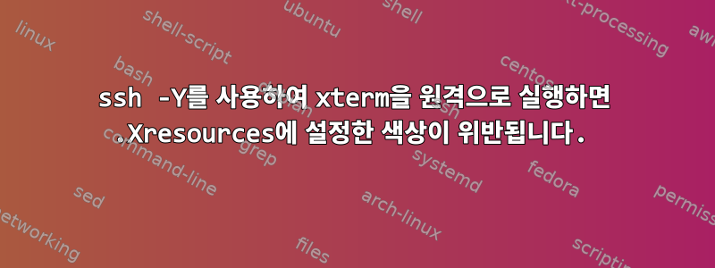 ssh -Y를 사용하여 xterm을 원격으로 실행하면 .Xresources에 설정한 색상이 위반됩니다.