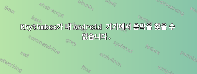 Rhythmbox가 내 Android 기기에서 음악을 찾을 수 없습니다.