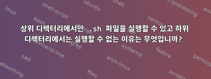 상위 디렉터리에서만 .sh 파일을 실행할 수 있고 하위 디렉터리에서는 실행할 수 없는 이유는 무엇입니까?