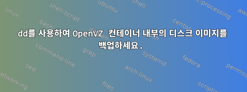 dd를 사용하여 OpenVZ 컨테이너 내부의 디스크 이미지를 백업하세요.