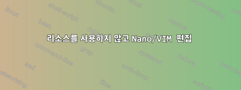 리소스를 사용하지 않고 Nano/VIM 편집