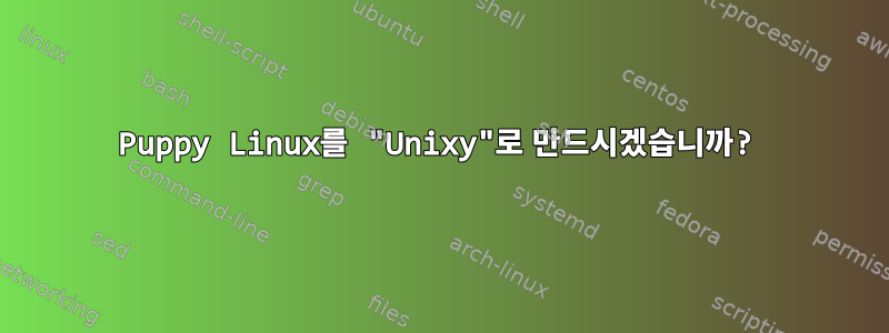 Puppy Linux를 "Unixy"로 만드시겠습니까?