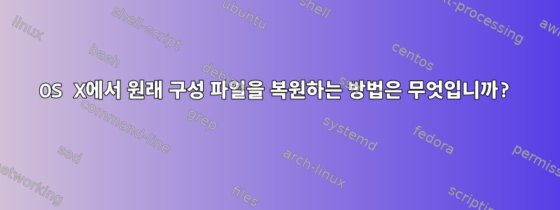 OS X에서 원래 구성 파일을 복원하는 방법은 무엇입니까?