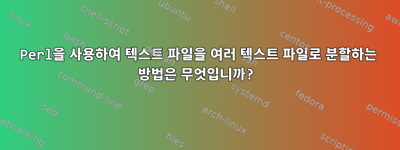 Perl을 사용하여 텍스트 파일을 여러 텍스트 파일로 분할하는 방법은 무엇입니까?