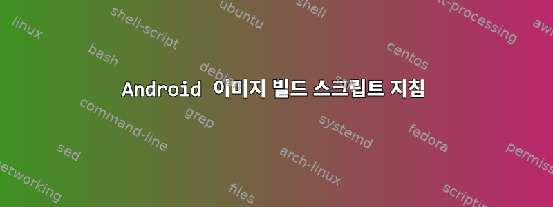 Android 이미지 빌드 스크립트 지침