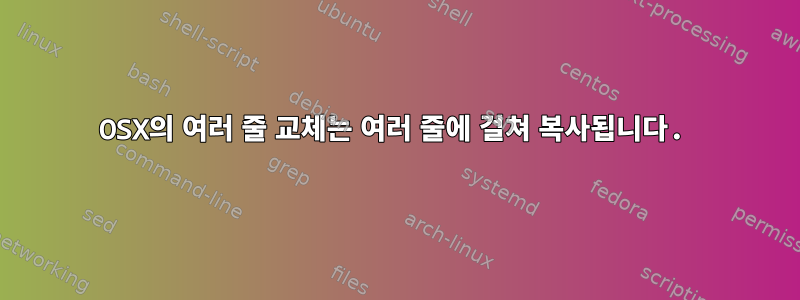 OSX의 여러 줄 교체는 여러 줄에 걸쳐 복사됩니다.